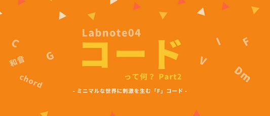 Labnote04:ミニマルな世界に刺激を生む「F」コード