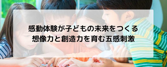 感動体験が子どもの未来をつくる—想像力と創造力を育む五感刺激