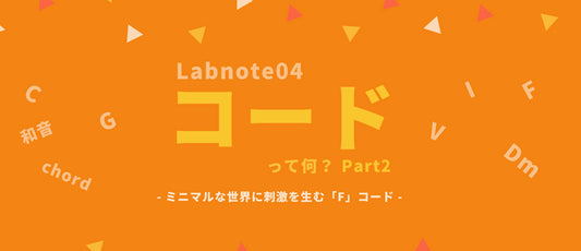 Labnote04：ミニマルな世界に刺激を生む「F」コード