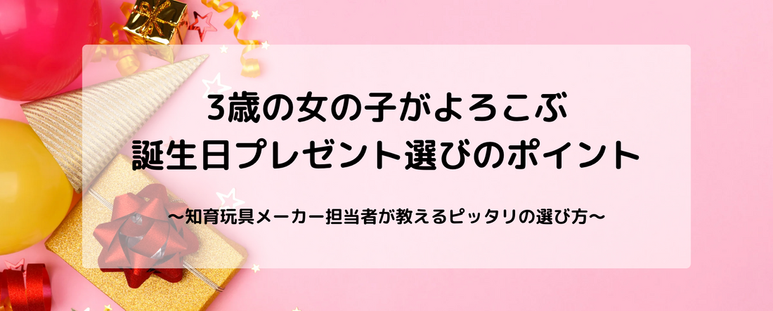 [2025年3月最新] 3歳の女の子がよろこぶ誕生日プレゼント選びのポイント～知育玩具メーカー担当者が教えるピッタリの選び方～