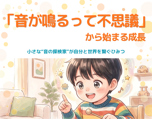 「音が鳴るって不思議！」から始まる成長。小さな“音の探検家”が自分と世界を繋ぐひみつ