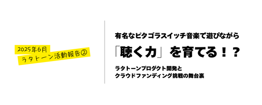 【2025年6月活動報告②】有名なピタゴラスイッチ音楽で遊びながら「聴く力」を育てる！？Ratatoneプロダクト開発とクラウドファンディング挑戦の舞台裏