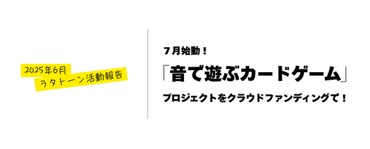 【2025年6月活動報告】7月始動！音で遊ぶカードゲームプロジェクトをクラウドファンディングで！