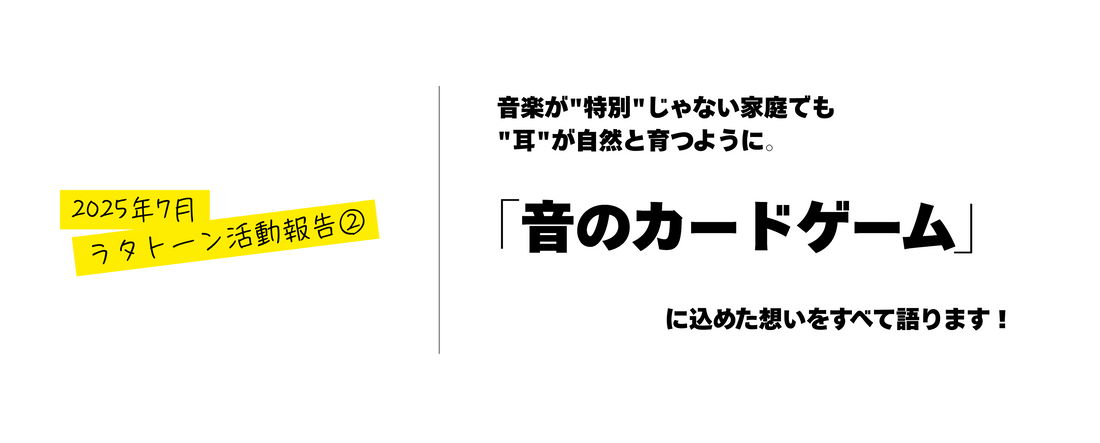 【2025年7月活動報告②】音楽が"特別"じゃないご家庭でも、"耳"が自然と育つように。「音のカードゲーム」に込めた想いをすべて語ります！
